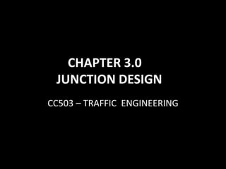 CHAPTER 3.0
JUNCTION DESIGN
CC503 – TRAFFIC ENGINEERING
 