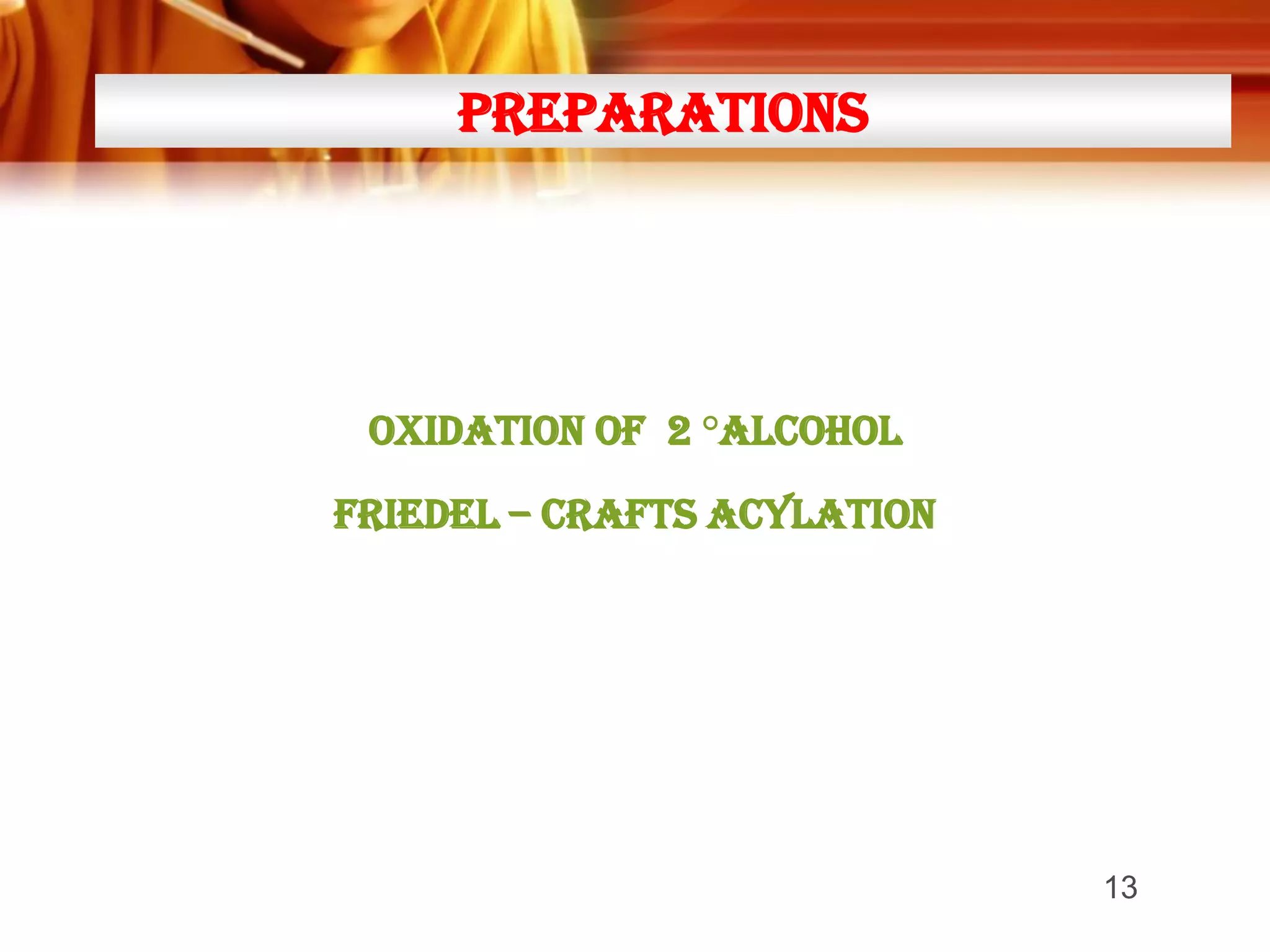 PreparationS

OXIDATION OF 2 °ALCOHOL

FRIEDEL – CRAFTS ACYLATION

13

 