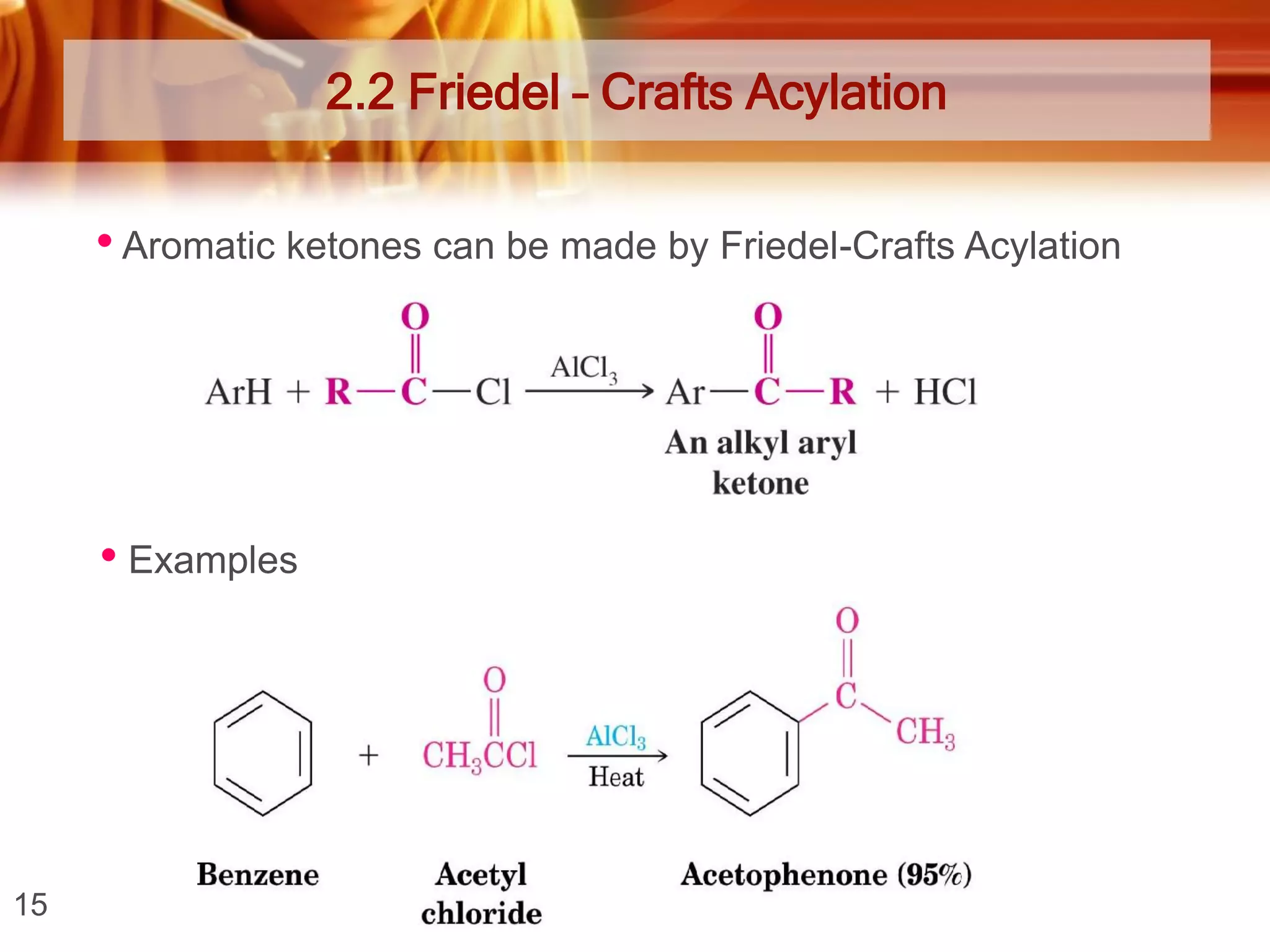 2.2 Friedel – Crafts Acylation

• Aromatic ketones can be made by Friedel-Crafts Acylation

• Examples

15

 
