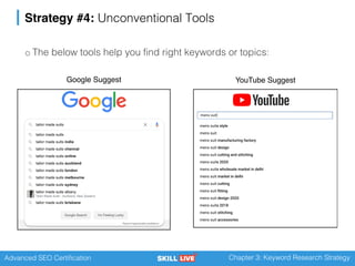 Advanced SEO Certification Chapter 3: Keyword Research Strategy
Strategy #4: Unconventional Tools
o The below tools help you find right keywords or topics:
Google Suggest YouTube Suggest
 