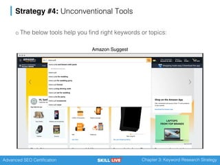 Advanced SEO Certification Chapter 3: Keyword Research Strategy
Strategy #4: Unconventional Tools
o The below tools help you find right keywords or topics:
Amazon Suggest
 