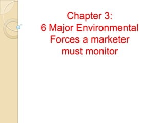 Chapter 3:
6 Major Environmental
  Forces a marketer
    must monitor
 
