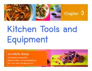 1
Kitchen Tools and
Equipment
Chapter 3
อาจารยปวิธ ตันสกุล
สาขาวิชาอุตสาหกรรมทองเที่ยว
สํานักวิชาการจัดการ มหาวิทยาลัยวลัยลักษณ
โทร. 2225 email: tpavit@gmail.com
 