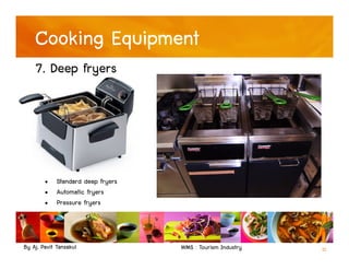 By Aj. Pavit Tansakul WMS : Tourism Industry 11
Cooking Equipment
7. Deep fryers
• Standard deep fryers
• Automatic fryers
• Pressure fryers
 