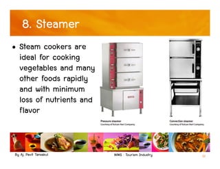 By Aj. Pavit Tansakul WMS : Tourism Industry 12
8. Steamer
• Steam cookers are
ideal for cooking
vegetables and many
other foods rapidly
and with minimum
loss of nutrients and
flavor
 