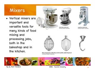 By Aj. Pavit Tansakul WMS : Tourism Industry
Mixers
• Vertical mixers are
important and
versatile tools for
many kinds of food
mixing and
processing jobs,
both in the
bakeshop and in
the kitchen.
14
 