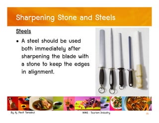 By Aj. Pavit Tansakul WMS : Tourism Industry 35
Sharpening Stone and Steels
Steels
• A steel should be used
both immediately after
sharpening the blade with
a stone to keep the edges
in alignment.
 