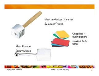 By Aj. Pavit Tansakul WMS : Tourism Industry 42
Meat tenderizer / hammer
มีท เทนเดอร ์ไรเซอร ์
Meat Pounder
มีท พาวนด์เดอร ์
Chopping /
cutting Board
ชอพพิง / คัททิง
บอร ์ด
 