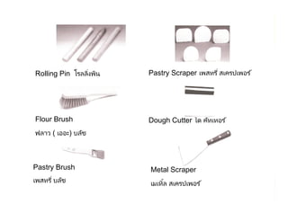 By Aj. Pavit Tansakul WMS : Tourism Industry 44
Rolling Pin โรลลิงพิน
Flour Brush
ฟลาว ( เออะ) บลัช
Pastry Brush
เพสทรี บลัช
Pastry Scraper เพสทรี สเครปเพอร ์
Dough Cutter โด คัทเทอร ์
Metal Scraper
เมเทิ&ล สเครปเพอร ์
 