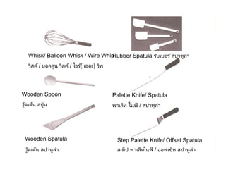 By Aj. Pavit Tansakul WMS : Tourism Industry 45
Whisk/ Balloon Whisk / Wire Whip
วิสค์/ บอลลูน วิสค์/ ไวร ์( เออะ) วิพ
Wooden Spoon
วู้ดเด้น สปูน
Wooden Spatula
วู้ดเด้น สปาทูล่า
Rubber Spatula รับเบอร ์สปาทูล่า
Palette Knife/ Spatula
พาเล็ท ไนฟ์ / สปาทูล่า
Step Palette Knife/ Offset Spatula
สเต็ป พาเล็ทไนฟ์ / ออฟเซ็ท สปาทูล่า
 