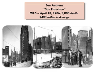 San Andreas “ San Francisco” M8.5 – April 18, 1906, 3,000  deaths  $400 million in damage 