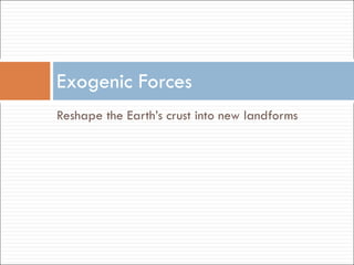 Exogenic Forces Reshape the Earth’s crust into new landforms 