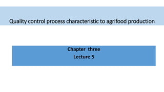 Quality control process characteristic to agrifood production
Chapter three
Lecture 5
 