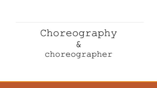 Choreography
&
choreographer
 