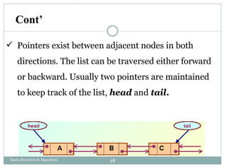  Pointers exist between adjacent nodes in both
directions. The list can be traversed either forward
or backward. Usually two pointers are maintained
to keep track of the list, head and tail.
Cont’
28
Daata Structure & Algorithm
 