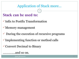 17
Stack can be used to:
Infix to Postfix Transformation
Memory management
 During the execution of recursive programs
Implementing function or method calls
Convert Decimal to Binary
……………and so on.
Daata Structure &
Algorithm
Application of Stack more…
51
 