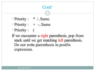 Priority : * /..Same
Priority : + -..Same
Priority : (
If we encounter a right parenthesis, pop from
stack until we get matching left parenthesis.
Do not write parenthesis in postfix
expression.
Daata Structure &
Algorithm
22
Cont’
56
 