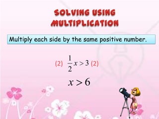 Multiply each side by the same positive number.


                   1
               (2)   x    3 (2)
                   2
                    x 6
 