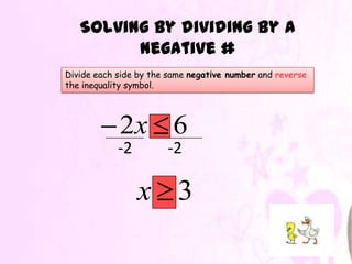 Solving by dividing by a
         negative #
Divide each side by the same negative number and reverse
the inequality symbol.




            2x 6
            -2         -2

                 x 3
 