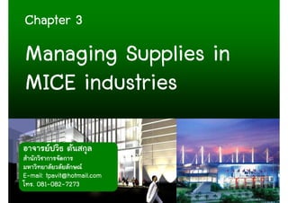 Chapter 3

Managing Supplies in
MICE industries

E-mail: tpavit@hotmail.com
  . 081-082-7273
                             1
 