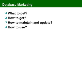 Database Marketing

    What to get?
    How to get?
    How to maintain and update?
    How to use?
 
