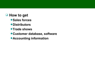    How to get
     Sales  forces
     Distributors
     Trade shows
     Customer database, software
     Accounting information
 