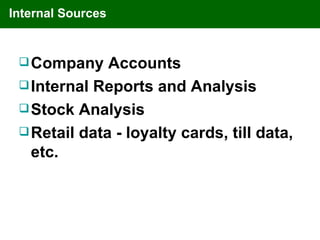 Internal Sources


  Company    Accounts
  Internal Reports and Analysis
  Stock Analysis
  Retail data - loyalty cards, till data,
   etc.
 