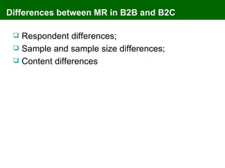 Differences between MR in B2B and B2C

    Respondent differences;
    Sample and sample size differences;
    Content differences
 