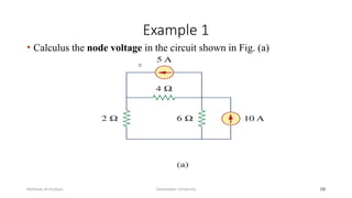 Example 1
• Calculus the node voltage in the circuit shown in Fig. (a)
Debretabor University
Methods of Analysis 10
 