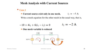Mesh Analysis with Current Sources
Debretabor University
Methods of Analysis 34
 Case 1
● Current source exist only in one mesh,
Write a mesh equation for the other mesh in the usual way, that is,
● One mesh variable is reduced
 