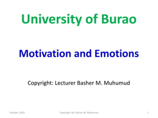 University of Burao
Motivation and Emotions
Copyright: Lecturer Basher M. Muhumud
October, 2019 1Copyright: Mr. Basher M. Muhumud
 