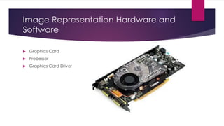 Image Representation Hardware and
Software
 Graphics Card
 Processor
 Graphics Card Driver
 
