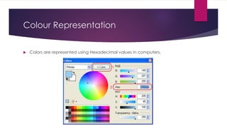 Colour Representation
 Colors are represented using Hexadecimal values in computers.
 