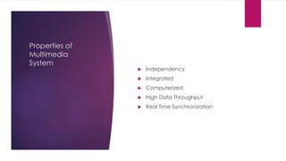 Properties of
Multimedia
System
 Independency
 Integrated
 Computerized
 High Data Throughput
 Real Time Synchronization
 