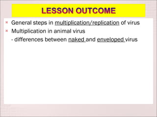   General steps in multiplication/replication of virus
   Multiplication in animal virus
    - differences between naked and enveloped virus
 