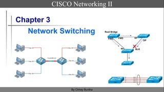Chapter 3
Network Switching
CISCO Networking II
By Chhay Buntha
Root Bridge
FWD FWD
DP
BLK
RP
RP
 