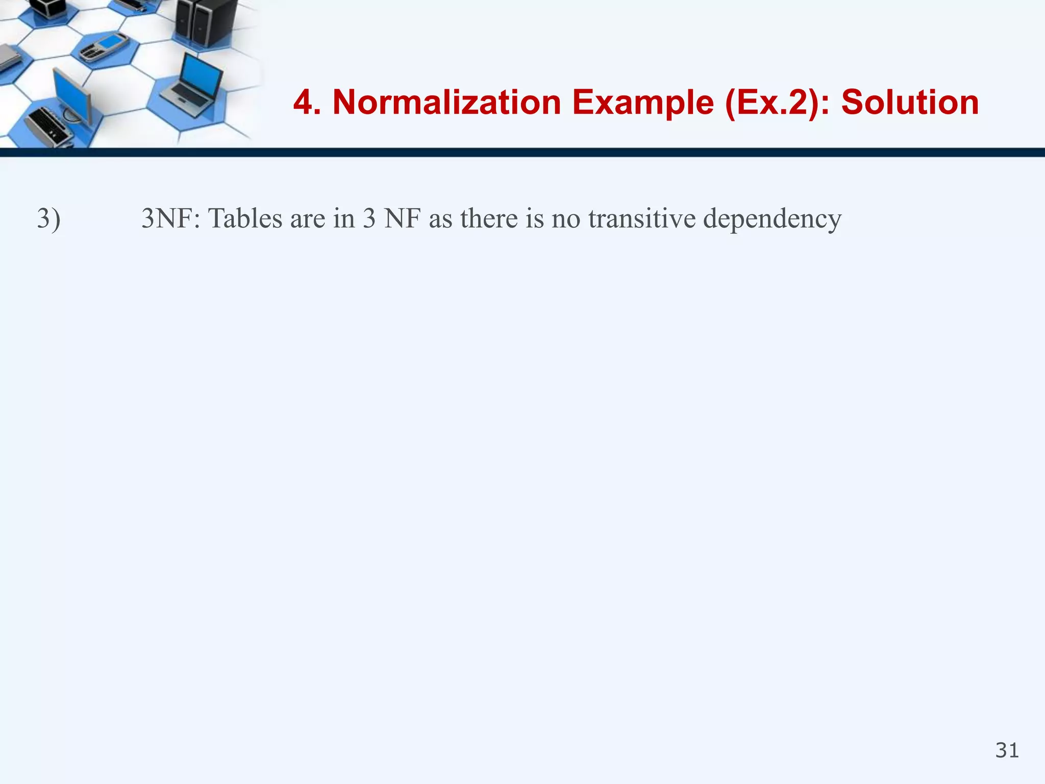 31
3) 3NF: Tables are in 3 NF as there is no transitive dependency
4. Normalization Example (Ex.2): Solution
 