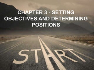 S
CHAPTER 3 - SETTING
OBJECTIVES AND DETERMINING
POSITIONS
 