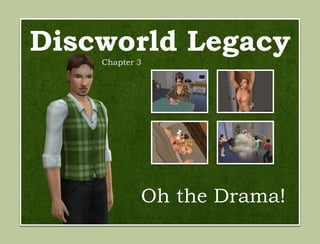 Discworld Legacy
    Chapter 3




            Oh the Drama!
 