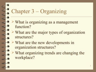 Chapter 3 – Organizing
 What is organizing as a management

function?
 What are the major types of organization
structures?
 What are the new developments in
organization structures?
 What organizing trends are changing the
workplace?
1

 