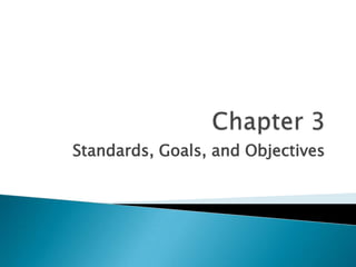 Standards, Goals, and Objectives
 