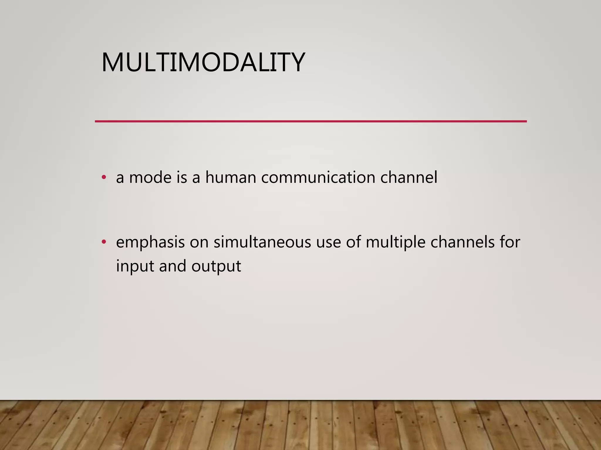 MULTIMODALITY
• a mode is a human communication channel
• emphasis on simultaneous use of multiple channels for
input and output
 