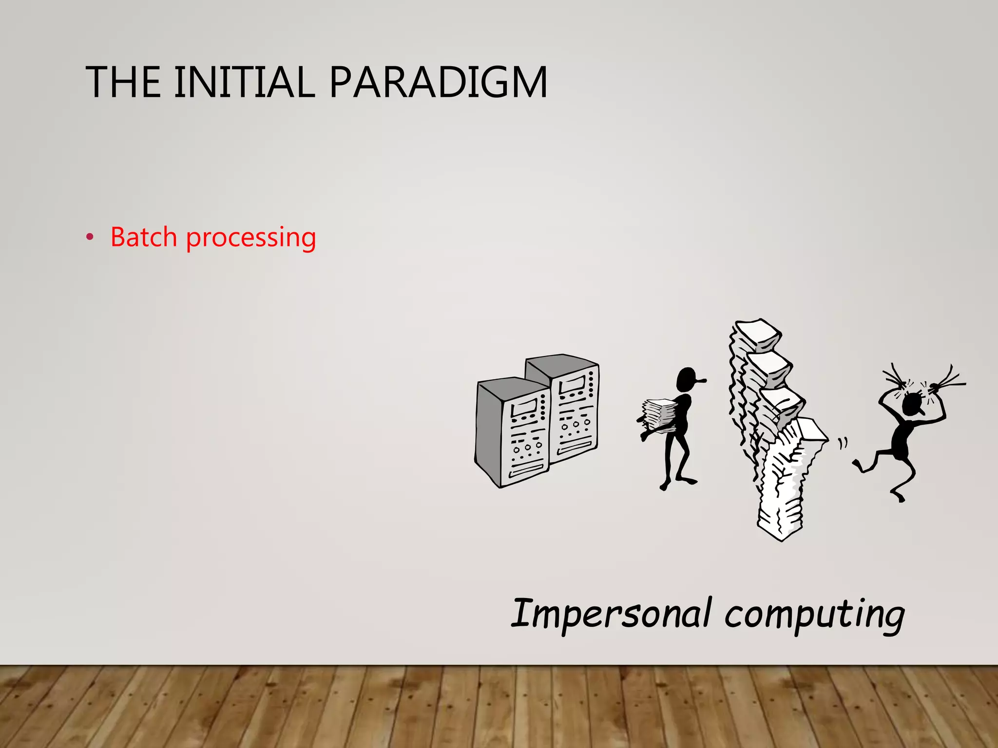 THE INITIAL PARADIGM
• Batch processing
Impersonal computing
 