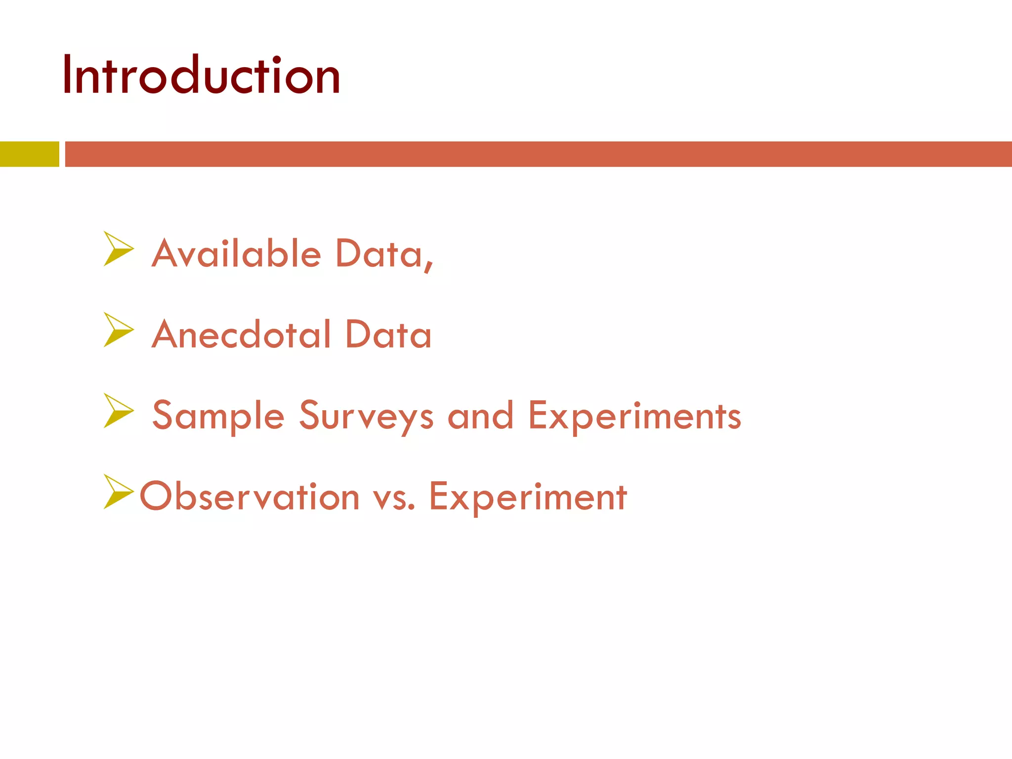 Introduction
3
 Available Data,
 Anecdotal Data
 Sample Surveys and Experiments
Observation vs. Experiment
 