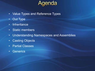 • Value Types and Reference Types
• Out Type
• Inheritance
• Static members
• Understanding Namespaces and Assemblies
• Casting Objects
• Partial Classes
• Generics
 