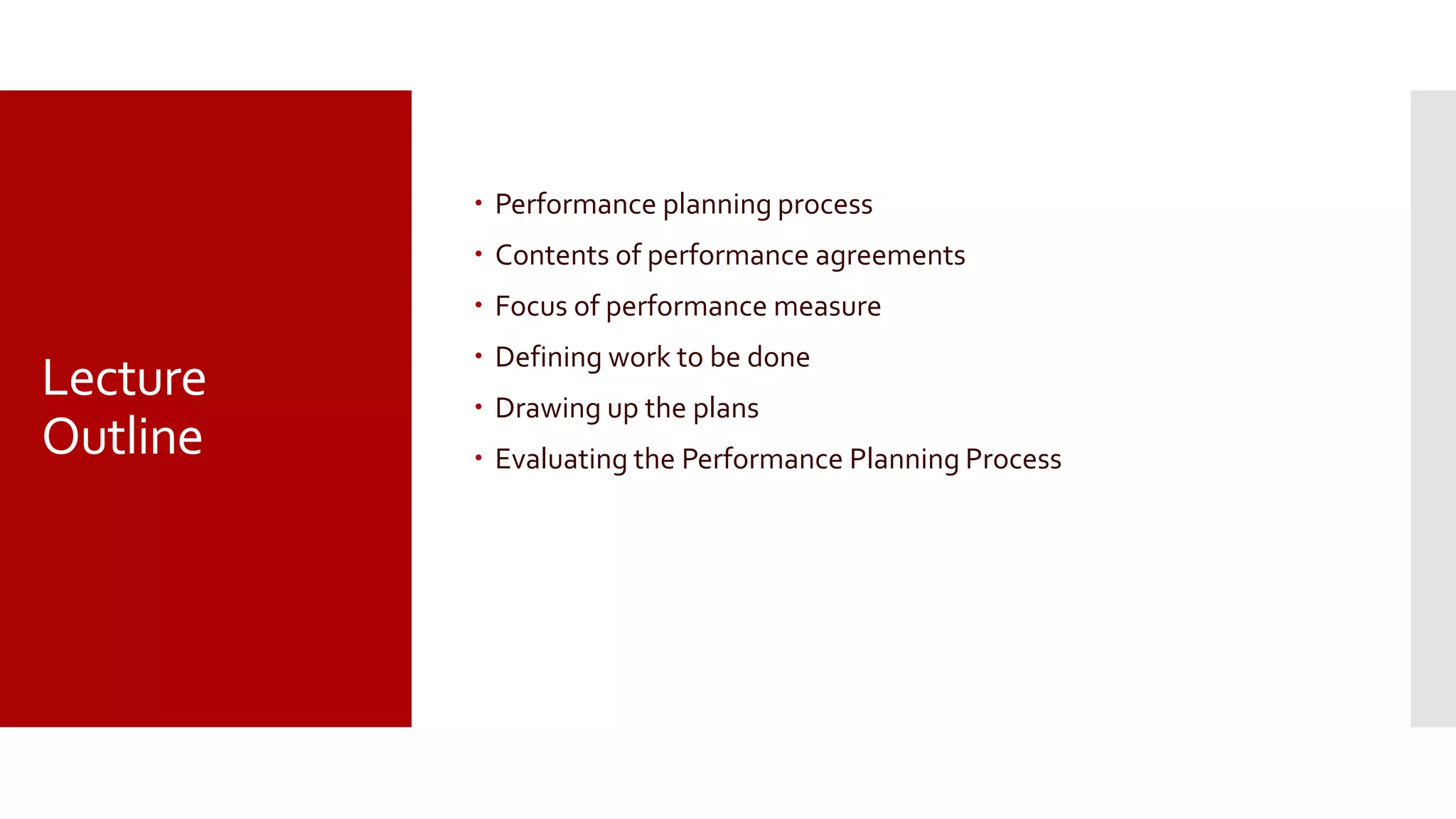 Lecture
Outline
 Performance planning process
 Contents of performance agreements
 Focus of performance measure
 Defining work to be done
 Drawing up the plans
 Evaluating the Performance Planning Process
 