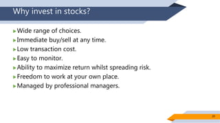 Why invest in stocks?
Wide range of choices.
Immediate buy/sell at any time.
Low transaction cost.
Easy to monitor.
A...