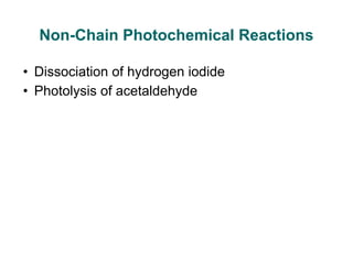 • Dissociation of hydrogen iodide
• Photolysis of acetaldehyde
Non-Chain Photochemical Reactions
 