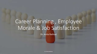 Career Planning , Employee
Morale & Job Satisfaction
Dr. Anita Rathod
Dr. Anita Rathod
 