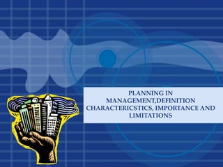 PLANNING IN
MANAGEMENT,DEFINITION
CHARACTERICSTICS, IMPORTANCE AND
LIMITATIONS
 